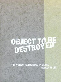 Object to be destroyed: the work of Gordon Matta-Clark