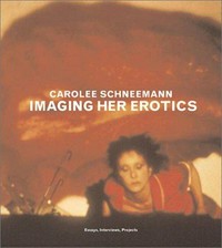 Carolee Schneemann: imaging her erotics ; essays, interviews, projects