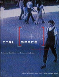 CTRL [Space] rhetorics of surveillance from Bentham to Big Brother ; [on the occasion of the exhibition CTRL [Space] - Rhetorics of Surveillance from Bentham to Big Brother, ZKM Karlsruhe, 12 October 2001 - 24 February 2002]