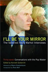 I'll be your mirror: the selected Andy Warhol interviews, 1962 - 1987
