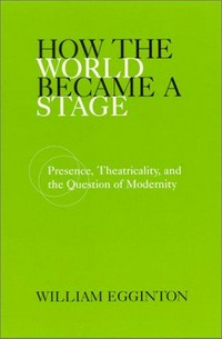 How the world became a stage: presence, theatricality and the question of modernity