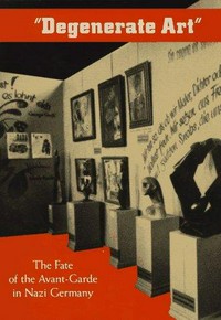 "Degenerate art" the fate of the avant-garde in Nazi Germany : [published in conjunction with the exhibition to be held at the Los Angeles County Museum of Art, February 17 - May 12, 1991, and at the Art Institute of Chicago, June 22 - September 8, 1991]