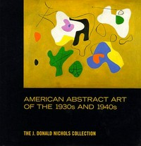 American abstract art of the 1930s and 1940s: the J. Donald Nichols collection; [in conjunction with the Exhibition "American Art of the 1930s and 1940s: The J. Donald Nichols Collection", at Wake Forest University Fine Arts Gallery, Wake Forest University, Winston-Salem, NC, August 28 - October 11, 1998]