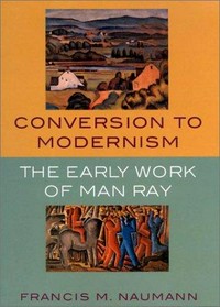 Conversion to modernism: the early work of Man Ray [exhibition Conversion to Modernism: the Early Work of Man Ray Montclair Art Museum, New Yersey February 16, 2003-August 3, 2003, Georgia Museum of Art, Athens, September 20, 2003-November 30, 2004, Terra Museum of American Art, Chicago January 23, 2004-April 4, 2004]