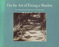 On the art of fixing a shadow: one hundred and fifty years of photography ; [National Gallery of Art, Washington 7.5. - 30.7.1989, The Art Institute of Chicago 16.9. - 16.11.1989, Los Angeles County Museum of Art 21.12.1989 - 25.2.1990]