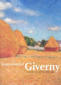 Impressionist Giverny: a colony of artists, 1885-1915 ; [in conjunction with the Exhibition Impressionist Giverny: A Colony of Artists, 1885-1915, Musée d'Art Américain Giverny, Terra Foundation for American Art, 1 April - 1 July 2007, San Diego Museum of Art, 22 July - 1 October 2007]