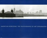 American horizons: the photographs of Art Sinsabaugh ; [on the occasion of the Exhibition American Horizons: The Photographs of Art Sinsabaugh, Art Institute of Chicago October 2, 2004 - January 2, 2005, Columbus Museum of Art, Columbus, Ohio February 11 - April 17, 2005, Krannert Art Museum, University of Illinois, Champaign June 3 - August 7, 2005, Indiana University Art Museum, Bloomington October 2 - December 23, 2005]