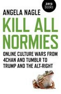 Kill all normies: the online culture wars from Tumblr and 4chan to the alt-right and Trump