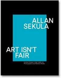 Art isn´t fair: further essays on the traffic of photographs and related media Allan Sekula ; edited by Sally Stein and Ina Steiner