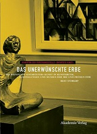 Das unerwünschte Erbe: die Rezeption "entarteter" Kunst in Kunstkritik, Ausstellungen und Museen der SBZ und frühen DDR