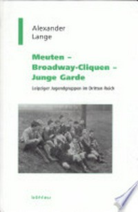 Meuten - Broadway-Cliquen - Junge Garde: Leipziger Jugendgruppen im Dritten Reich