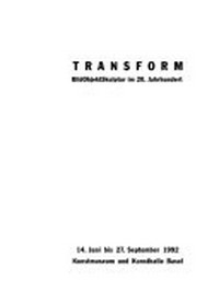 Transform: BildObjektSkulptur im 20. Jahrhundert ; 14. Juni bis 27. September 1992, Kunstmuseum und Kunsthalle Basel
