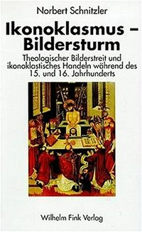 Ikonoklasmus - Bildersturm: theologischer Bilderstreit und ikonoklastisches Handeln während des 15. und 16. Jahrhunderts