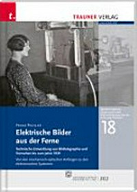 Elektrische Bilder aus der Ferne: technische Entwicklung von Bildtelegraphie und Fernsehen bis zum Jahr 1939 : von den mechanisch-optischen Anfängen zu den elektrischen Systemen
