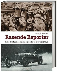 Rasende Reporter: eine Kulturgeschichte des Fotojournalismus ; Fotografie, Presse und Gesellschaft in Österreich 1890 bis 1945