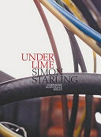 Under lime: Simon Starling ; [anlässlich der Ausstellung Simon Starling: Under Lime, Temporäre Kunsthalle Berlin, 07.02.2009 - 18.03.2009]