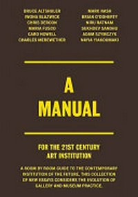 A manual [for the 21st century art institution: a room by room guide to the contemporary institution of the future] [this collection of new essays considers the evolution of gallery and museum practice]