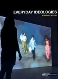 Everyday ideologies: Standort Alltag ; [... in Verbindung mit der Ausstellung Everyday Ideologies. Standort Alltag, 2007/08, im Kunstmuseum Kloster Unser Lieben Frauen Magdeburg]