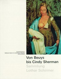 Von Beuys bis Cindy Sherman: die Sammlung Lothar Schirmer; 329 Werke von 43 Künstlern; [Kunsthalle Bremen, 16. Mai - 25. Juli 1999; Städtische Galerie im Lenbachhaus, München, 7. August - 26. September 1999]