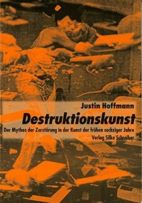Destruktionskunst: der Mythos der Zerstörung in der Kunst der frühen sechziger Jahre