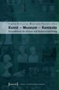 Kunst - Museum - Kontexte: Perspektiven der Kunst- und Kulturvermittlung ; [... im Jahr 2005 die internationale Konferenz "Aktuelle Ansätze in der Kunst- und Kulturvermittlung" ... Tagungsband ...]