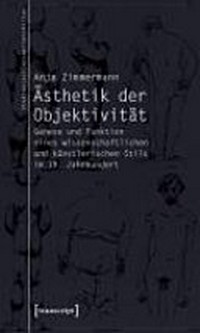 Ästhetik der Objektivität: Genese und Funktion eines wissenschaftlichen und künstlerischen Stils im 19. Jahrhundert