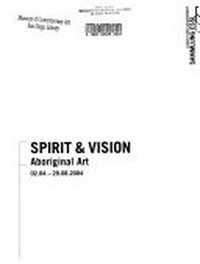 Spirit & Vision: Aboriginal art, 02.04. - 29.08.2004 ; [dieser Katalog erscheint anlässlich der Ausstellung Spirit & Vision Aboriginal Art 02.04. - 29.08.2004, Sammlung Essl, Kunst der Gegenwart, Klosterneuburg]