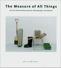 The Measure of All Things: on the relationship between photography and objects. [This book is publ. in cojunction with the exhibition ... at the Ursula Blickle Foundation, Kraichtal from June 7th to July 5th and the Galerie im Traklhaus, Salzburg from September 24th to October 31th, 1998]