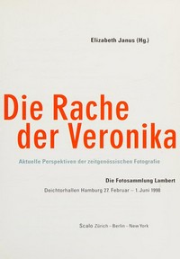Die Rache der Veronika: aktuelle Perspektiven der zeitgenössischen Fotografie ; die Fotosammlung Lambert ; Deichtorhallen Hamburg, 27. Februar - 1. Juni 1998