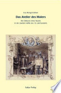 Das Atelier des Malers: die Diskurse eines Raumes in der zweiten Hälfte des 19. Jahrhunderts
